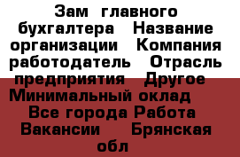 Зам. главного бухгалтера › Название организации ­ Компания-работодатель › Отрасль предприятия ­ Другое › Минимальный оклад ­ 1 - Все города Работа » Вакансии   . Брянская обл.